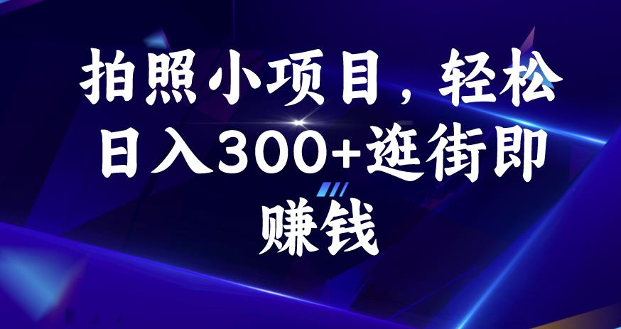 拍照小项目，轻松日入300 逛街即赚钱【揭秘】