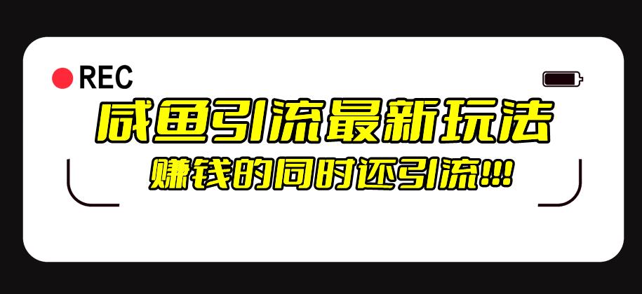 咸鱼引流最新玩法，赚钱的同时，日引流100 