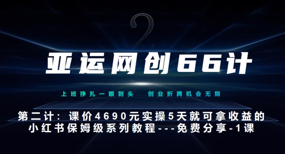 亚运网创66计第2计：小红书实战系列，只需5天即可完全上手-系列10节课