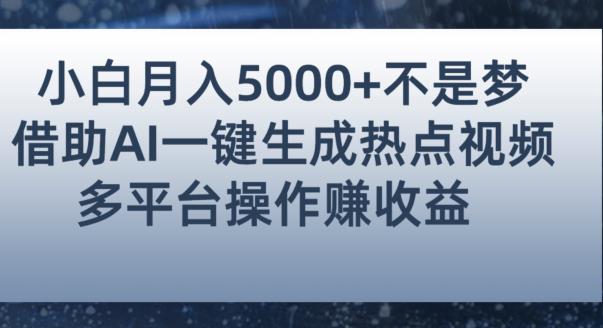 小白也能轻松月赚5000 ！利用AI智能生成热点视频，全网多平台赚钱攻略【揭秘】