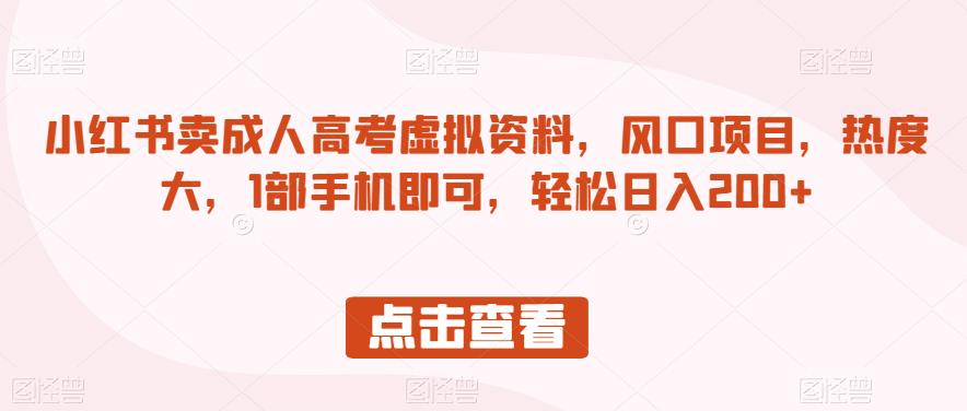 小红书卖成人高考虚拟资料，风口项目，热度大，1部手机即可，轻松日入200 【揭秘】