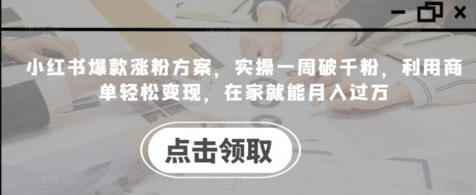 小红书爆款涨粉方案，实操一周破千粉，利用商单轻松变现，在家就能月入过万