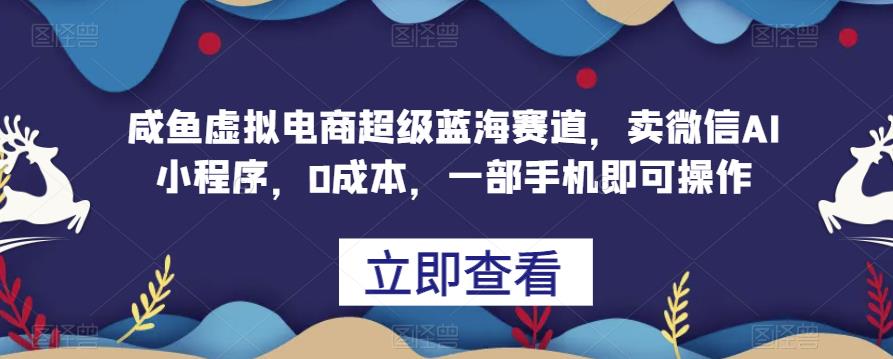 咸鱼虚拟电商超级蓝海赛道，卖微信AI小程序，0成本，一部手机即可操作