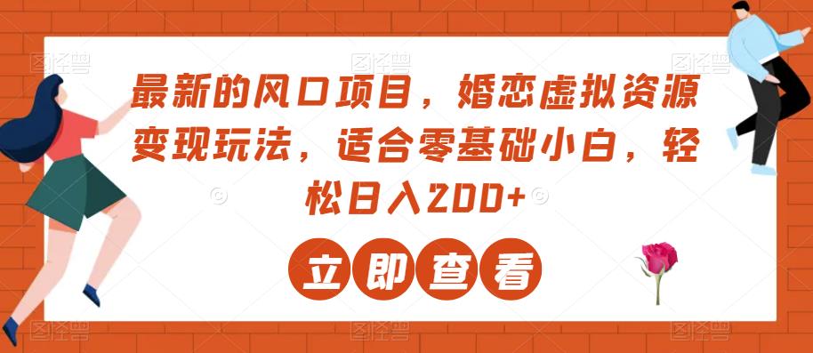 最新的风口项目，婚恋虚拟资源变现玩法，适合零基础小白，轻松日入200 