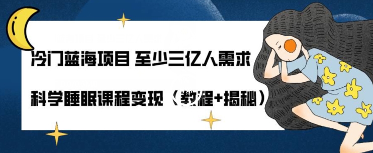 冷门蓝海项目至少三亿人需求科学睡眠课程变现（教程 揭秘）