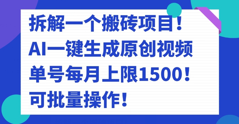 拆解一个搬砖项目！AI一键生成原创视频，单号每月上限1500！可批量操作！