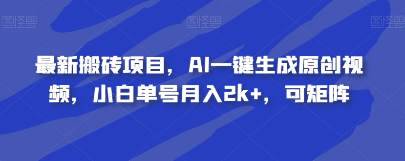 最新搬砖项目，AI一键生成原创视频，小白单号月入2k ，可矩阵