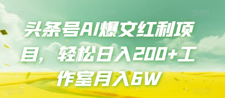 头条号AI爆文红利项目，轻松日入200 工作室月入6W