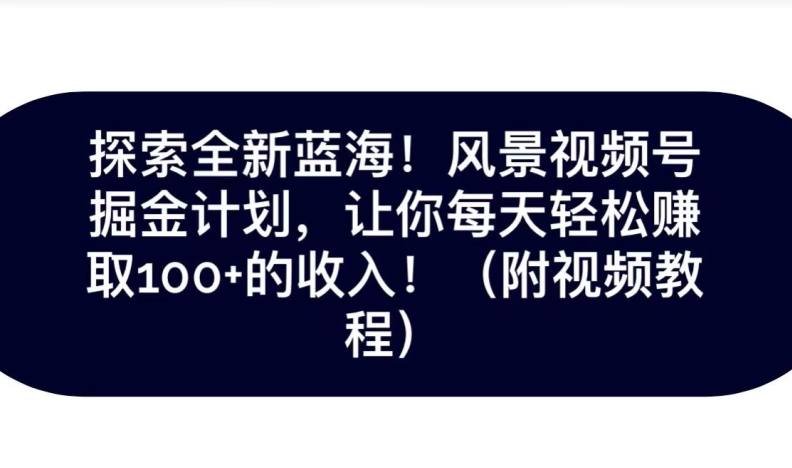 探索全新蓝海！抖音风景号掘金计划，让你每天轻松赚取100 的收入