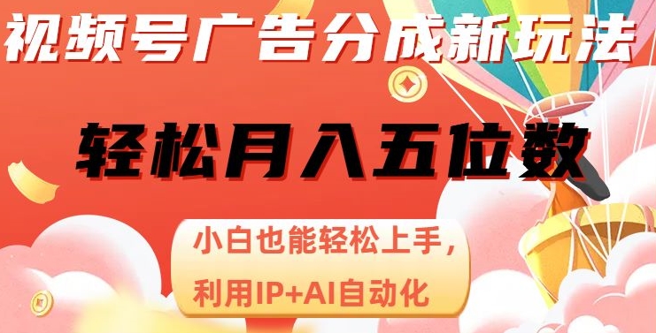 视频号广告分成新玩法，小白也能轻松上手，利用IP AI自动化，轻松月入五位数【揭秘】