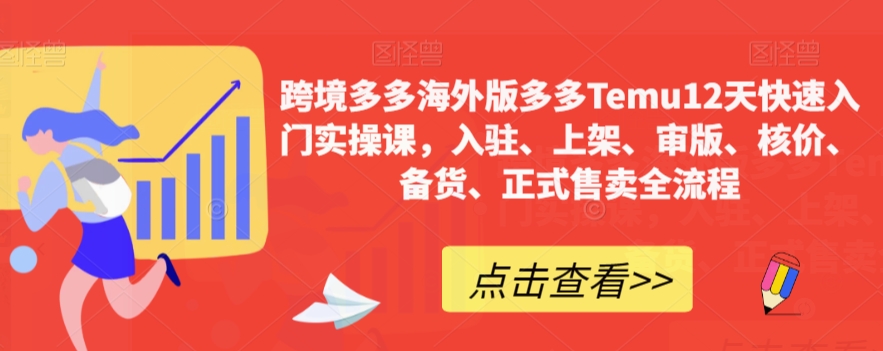 跨境多多海外版多多Temu12天快速入门实操课，入驻、上架、审版、核价、备货、正式售卖全流程