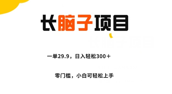 长脑子项目，一单29.9，日入轻松300＋，零门槛操作