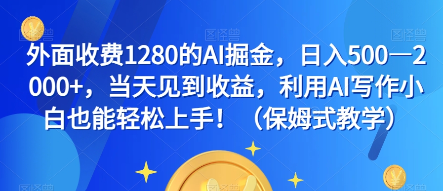 外面收费1280的AI掘金，日入500—2000 ，当天见到收益，利用AI写作小白也能轻松上手！（保姆式教学）