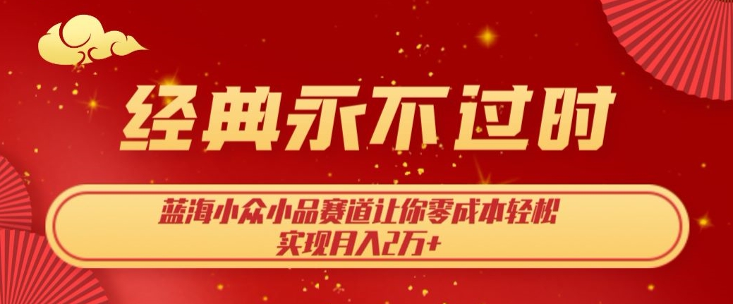 经典永不过时，蓝海小众小品赛道，让你零成本轻松实现月入2万 