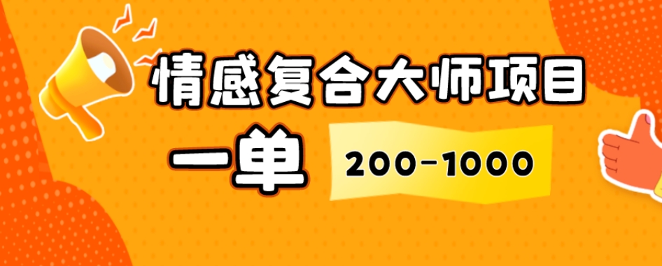 情感复合大师项目，一单200-1000，闷声发财的小生意，简单粗暴！