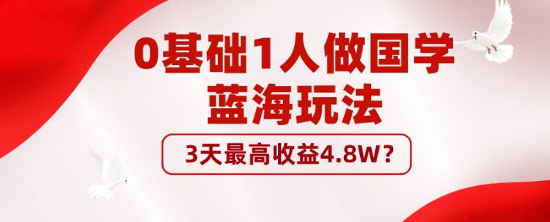 0基础1人做国学蓝海玩法，3天最高收益4.8W？