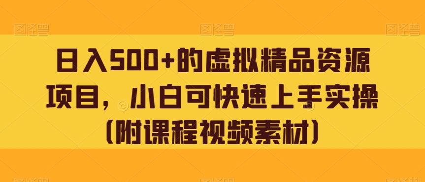 日入500 的虚拟精品资源项目，小白可快速上手实操（附课程视频素材）