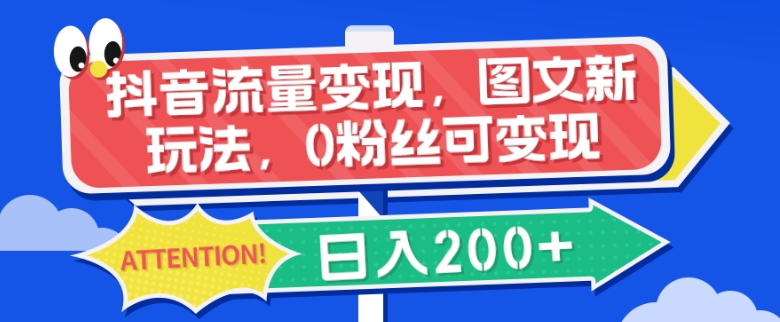 抖音流量变现，图文新玩法，0粉丝可变现，日入200 