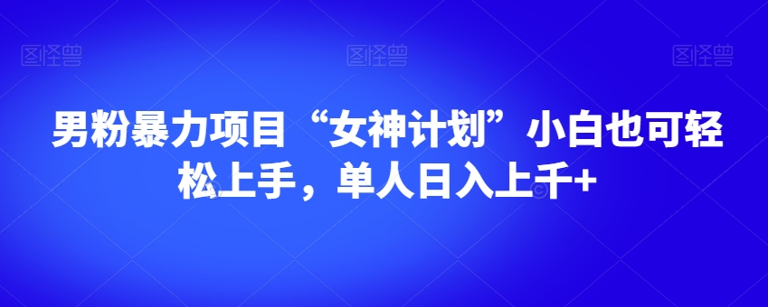 男粉暴力项目“女神计划”小白也可轻松上手，单人日入上千 【揭秘】