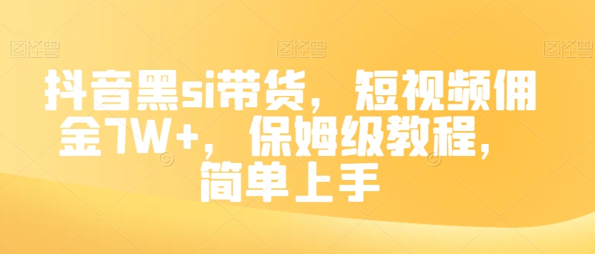 抖音黑si带货，短视频佣金7W ，保姆级教程，简单上手【揭秘】