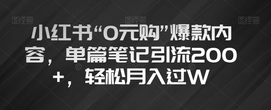 小红书“0元购”爆款内容，单篇笔记引流200 ，轻松月入过W【揭秘】