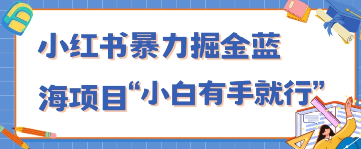 小红书暴力掘金蓝海项目，轻松日入1000 、小白有手就行（附新引流方法，不违规）