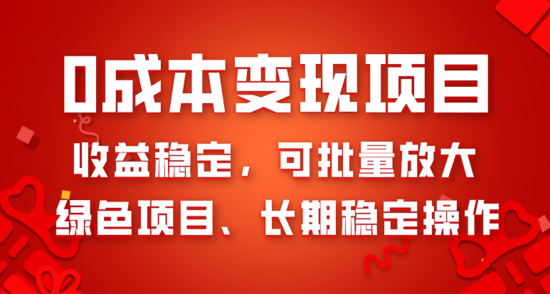 0成本变现项目，收益稳定，可批量放大，绿色项目、长期稳定操作