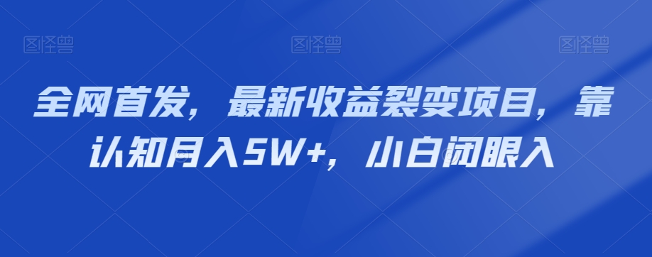 全网首发，最新收益裂变项目，靠认知月入5W+，小白闭眼入