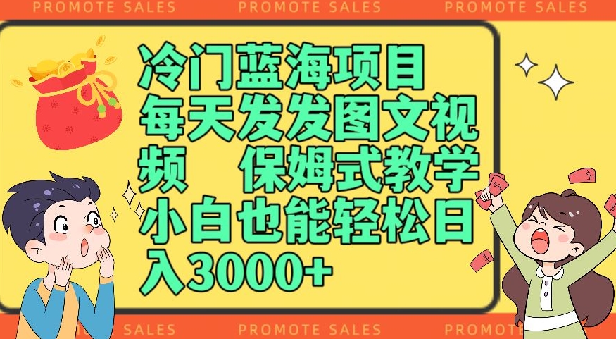 冷门蓝海项目，每天发发图文视频，保姆式教学，小白也能轻松日入3000+