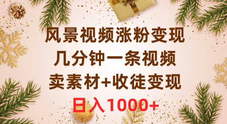 风景视频涨粉变现，几分钟一条视频，卖素材+收徒变现，日入1000+