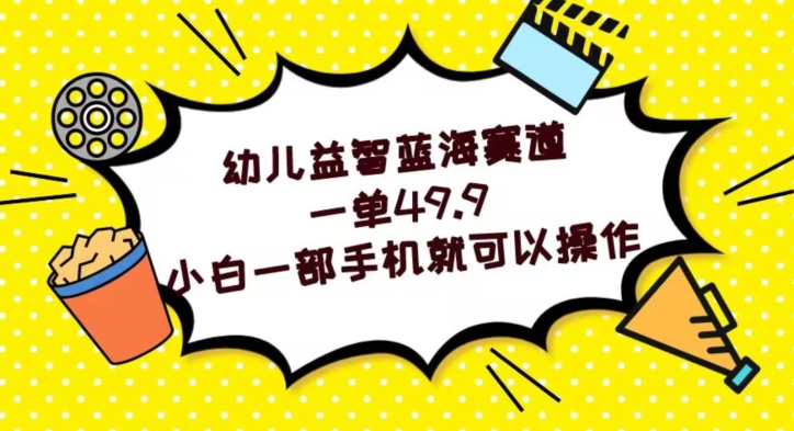 幼儿益智蓝海赛道，一单49.9，小白一部手机就可以操作