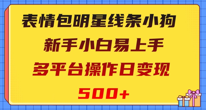 表情包明星线条小狗，新手小白易上手，多平台操作日变现500 【揭秘】