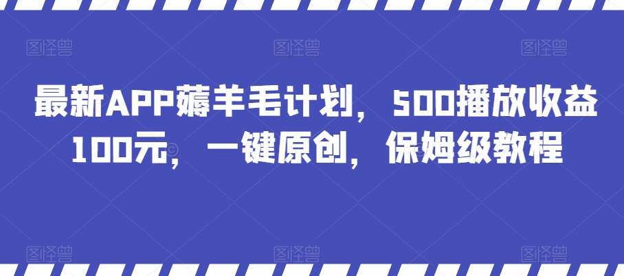 最新APP薅羊毛计划，500播放收益100元，一键原创，保姆级教程