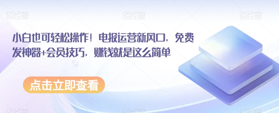 小白也可轻松操作！电报运营新风口，免费发神器 会员技巧，赚钱就是这么简单