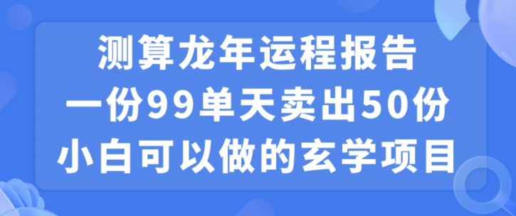 图片[1]-小白可做的玄学项目，出售”龙年运程报告”一份99元单日卖出100份利润9900元，0成本投入【揭秘】-暖阳网-优质付费教程和创业项目大全