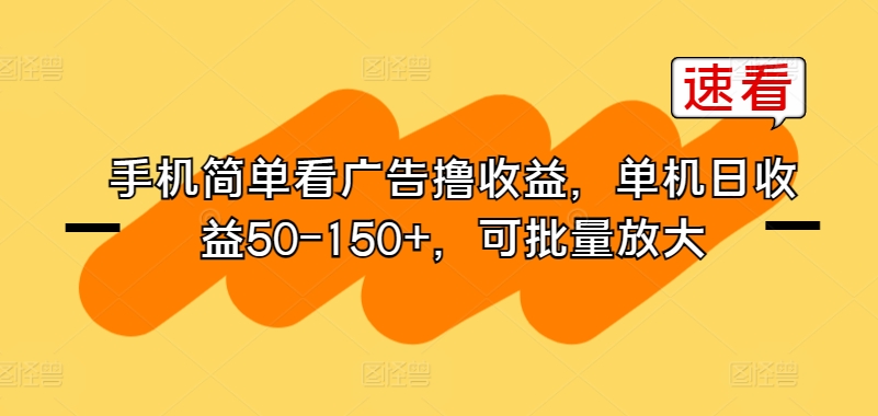 手机简单看广告撸收益，单机日收益50-150 ，可批量放大