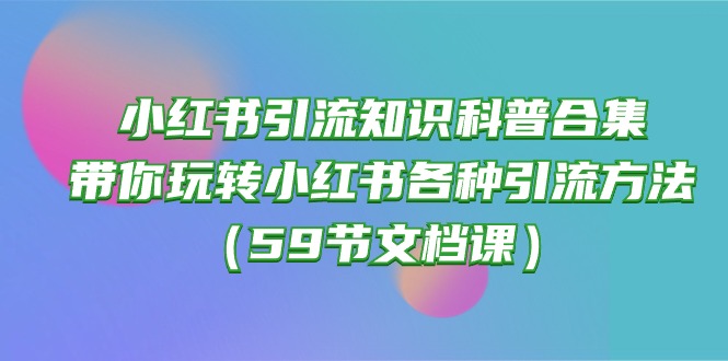 图片[1]-小红书引流知识普及合辑，带你玩转小红书的各种各样推广方法（59节文本文档课）