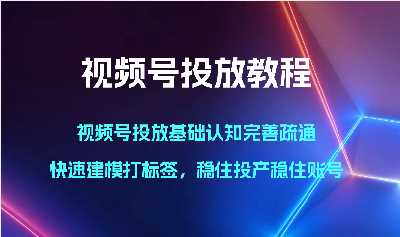 图片[1]-微信视频号推广实例教程-微信视频号推广基础认知健全输通，快速建模添加标签，控住建成投产控住账户