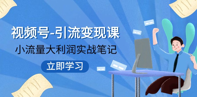 图片[1]-微信视频号-引流变现课：低流量大盈利实战演练手记 打破固定思维 重构知名品牌布局-暖阳网-优质付费教程和创业项目大全