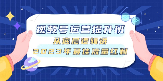 图片[1]-视频号运营提高班，从底层思维讲，2023年最好互联网红利-暖阳网-优质付费教程和创业项目大全