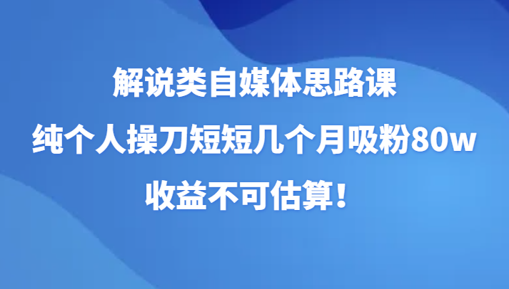 图片[1]-讲解类自媒体平台构思课，纯本人担纲短短的好多个月增粉80w，盈利不能估计！-暖阳网-优质付费教程和创业项目大全
