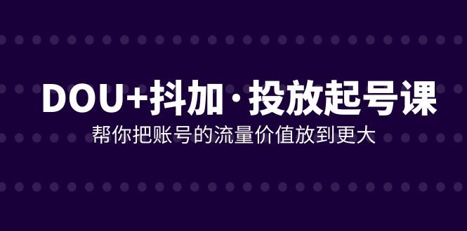 图片[1]-DOU 抖加推广养号课，帮我把账号营销价值放进更高（21堂课）-暖阳网-优质付费教程和创业项目大全