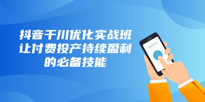 图片[1]-抖音视频巨量千川提升实战演练班，让付钱建成投产稳定盈利的基本素养（10堂课）-暖阳网-优质付费教程和创业项目大全