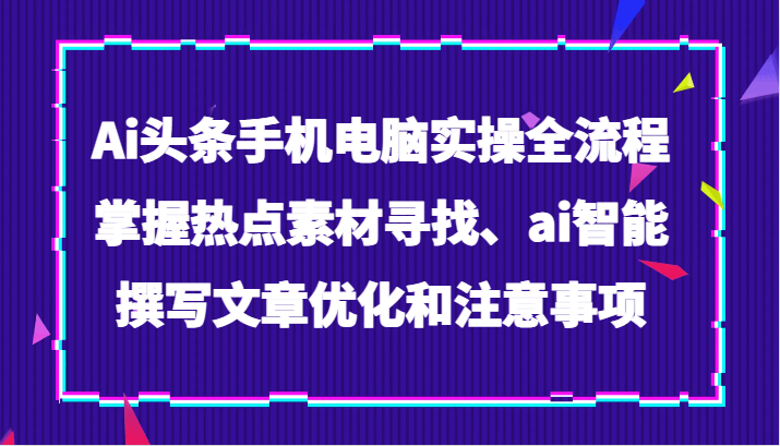 图片[1]-Ai今日头条手机或电脑实际操作全过程，把握热点素材探寻、ai智能化撰写文章提升及注意事项-暖阳网-优质付费教程和创业项目大全