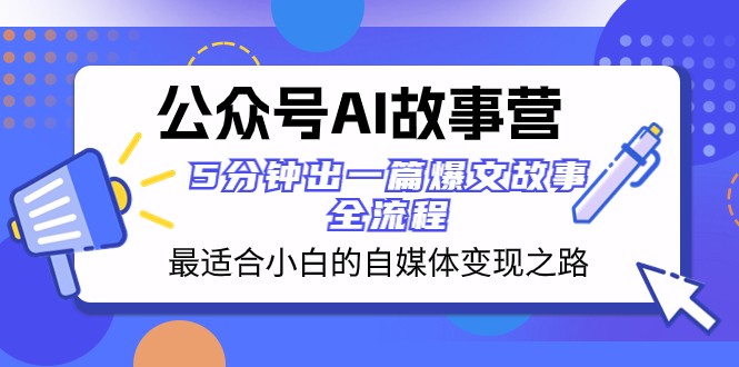 图片[1]-公众号AI故事营 最适合小白的自媒体变现之路 5分钟出一篇爆文故事全流程-暖阳网-优质付费教程和创业项目大全