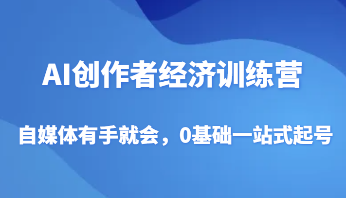 图片[1]-AI创作者经济夏令营，自媒体平台两双手便会，0基本一站式养号-暖阳网-优质付费教程和创业项目大全