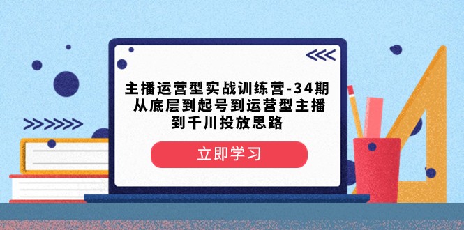 图片[1]-主播运营型实战演练夏令营-第34期 从基层到养号到运营型网络主播到巨量千川推广构思-暖阳网-优质付费教程和创业项目大全