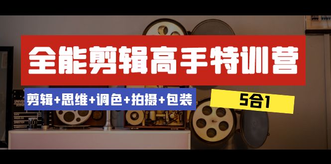 图片[1]-全能剪辑-高手特训营：剪辑+思维+调色+拍摄+包装（5合1）53节课-暖阳网-优质付费教程和创业项目大全