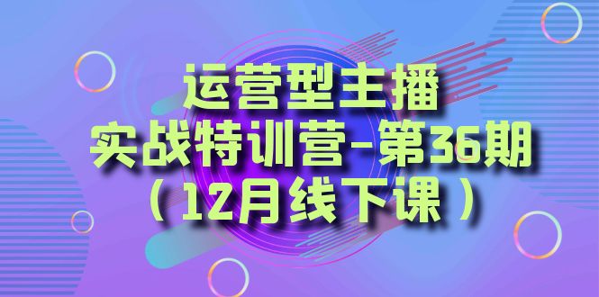 图片[1]-经营型网络主播实战演练夏令营-第36期（12月面授课）从底层思维到养号构思、巨量千川推广构思-暖阳网-优质付费教程和创业项目大全