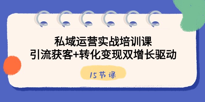 图片[1]-私域流量运营实战培训课，引流方法拓客 转换转现双增长推动（15堂课）-暖阳网-优质付费教程和创业项目大全